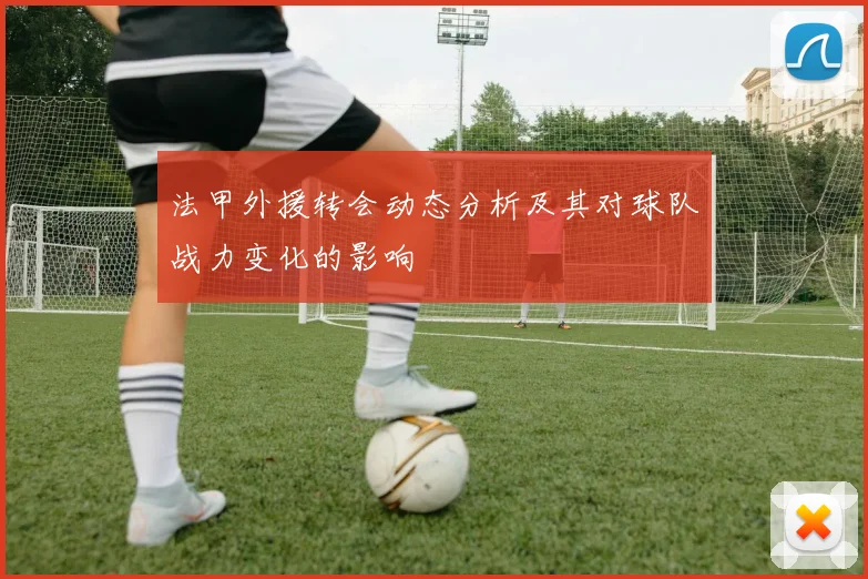 法甲外援转会动态分析及其对球队战力变化的影响