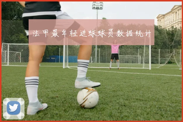 法甲最年轻进球球员数据统计