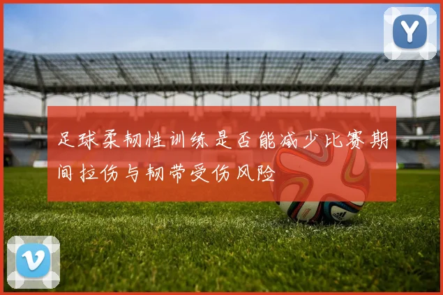 足球柔韧性训练是否能减少比赛期间拉伤与韧带受伤风险