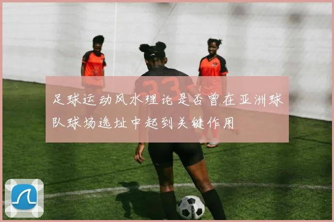 足球运动风水理论是否曾在亚洲球队球场选址中起到关键作用