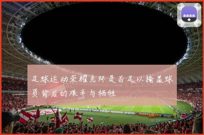 足球运动荣耀光环是否足以掩盖球员背后的艰辛与牺牲