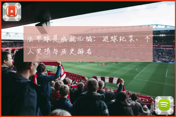 法甲球员成就汇编：进球纪录、个人奖项与历史排名