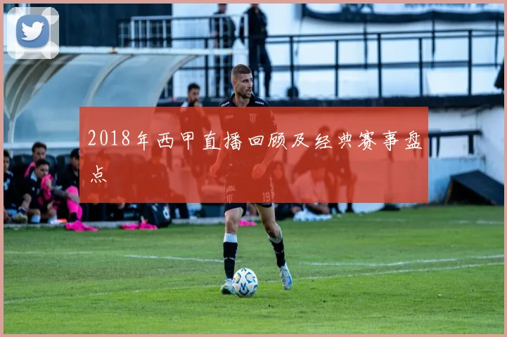 2018年西甲直播回顾及经典赛事盘点