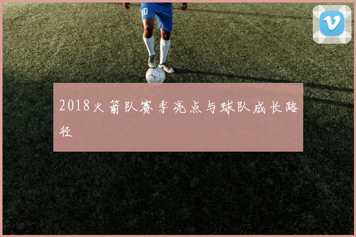 2018火箭队赛季亮点与球队成长路径