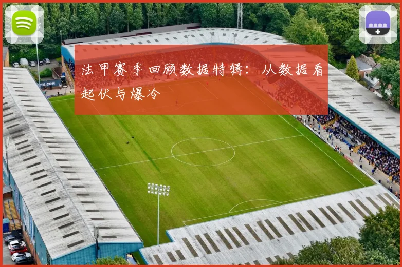 法甲赛季回顾数据特辑：从数据看起伏与爆冷