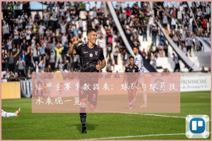 法甲全赛季数据表：球队与球员技术表现一览