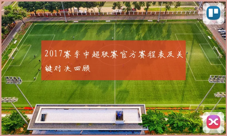 2017赛季中超联赛官方赛程表及关键对决回顾