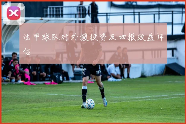 法甲球队对外援投资及回报效益评估