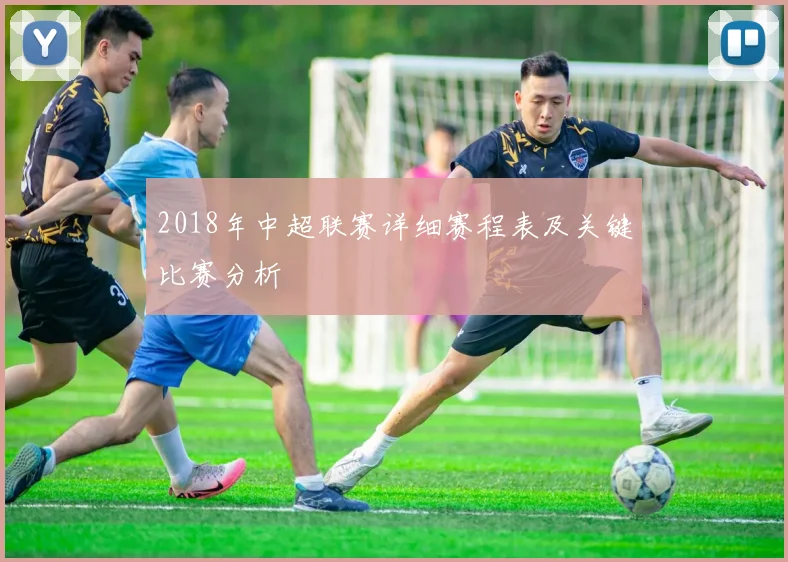 2018年中超联赛详细赛程表及关键比赛分析