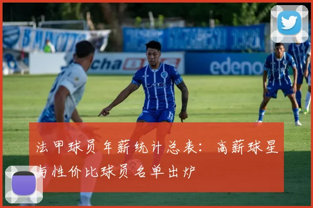 法甲球员年薪统计总表：高薪球星与性价比球员名单出炉