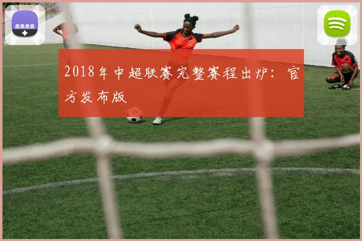 2018年中超联赛完整赛程出炉：官方发布版