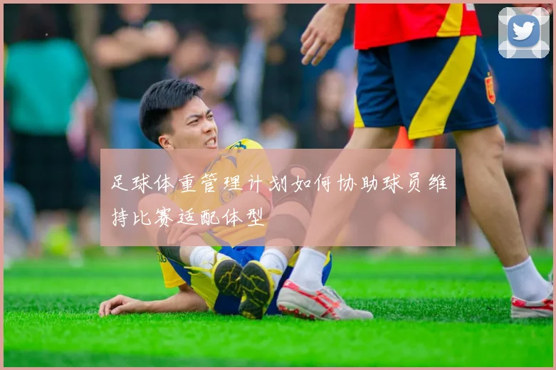 足球体重管理计划如何协助球员维持比赛适配体型